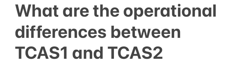 What are the operational
differences between
TCAS1 and TCAS2
