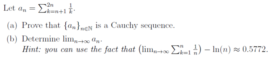 Let an =
2n
1
흝.
k=n+1 k·
(a) Prove that {an}EN is a Cauchy sequence.
(b) Determine limn→∞ an
-
Hint: you can use the fact that (lim∞ Σ=1 ½-½) – In(n) ≈ 0.5772.