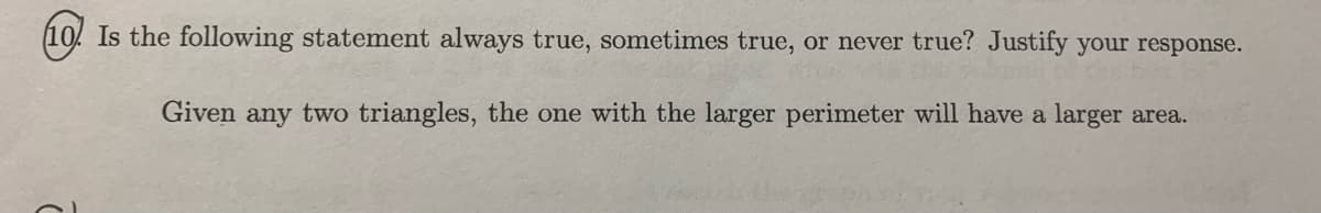 Is the following statement always true, sometimes true, or never true? Justify your response.
Given any two triangles, the one with the larger perimeter will have a larger area.
