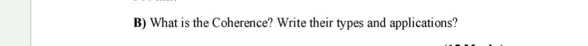 B) What is the Coherence? Write their types and applications?
