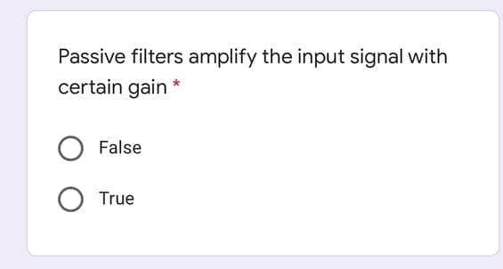 Passive filters amplify the input signal with
certain gain
False
O True
