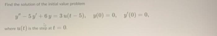 Find the solution of the initial value problem
y"-5y+6y=3u(t-5), y(0) = 0, '(0) = 0,
where u(t) is the step at t = 0.