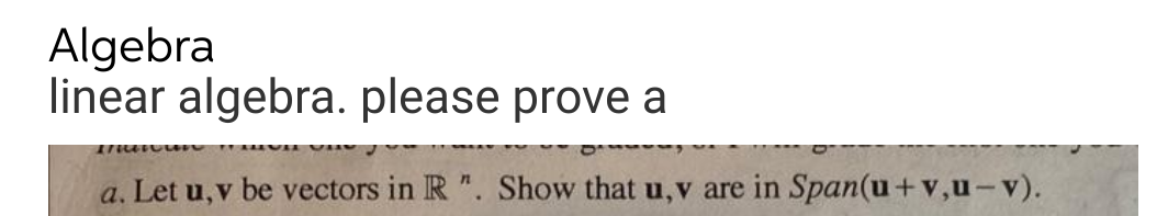 Algebra
linear algebra. please prove a
a. Let u,v be vectors in R". Show that u, v are in Span(u+v,u-v).