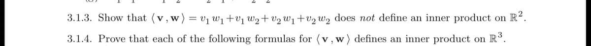 3.1.3. Show that (v, w) = ₁ ₁+₁ ₂+₂ W₁+v₂ w₂ does not define an inner product on R².
formulas for (v, w) defines an inner product on R³.
3.1.4. Prove that each of the following