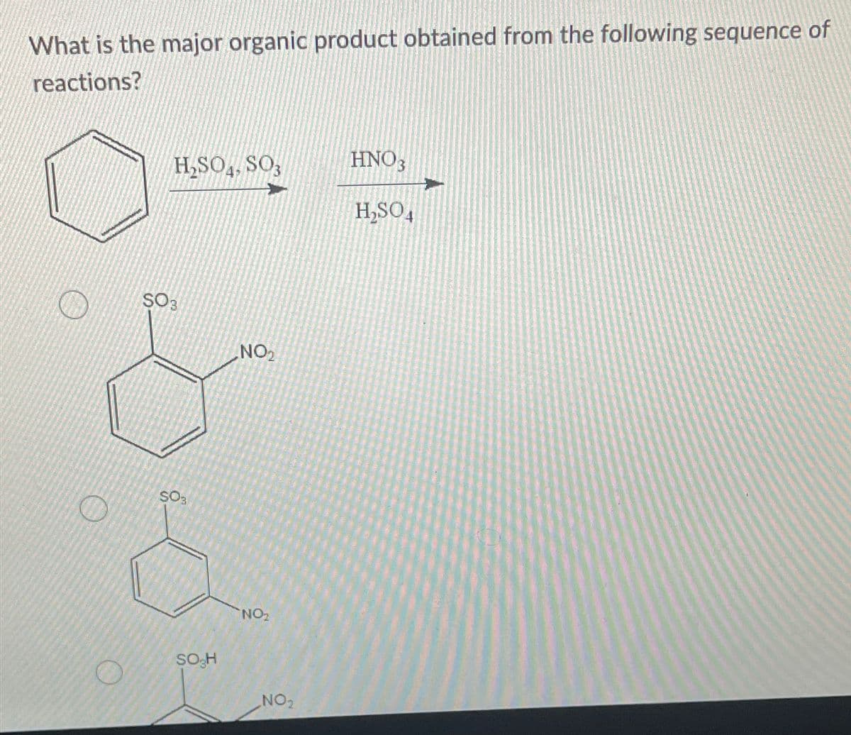 What is the major organic product obtained from the following sequence of
reactions?
H₂SO, SO3
HNO3
H₂SO4
SO3
NO2
SO3
SO₂H
NO₂
NO2