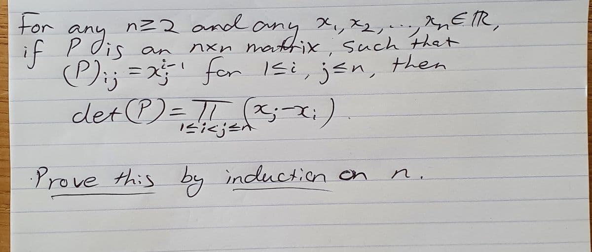 nz2 and any
Ois
(P);; = 25" for si,
det )= T! (x;-:)
X,X2,,E R,
nxn mathix, Such that
jen, then
nZ 2
ror dis an
Prove this by induction on
n
.
