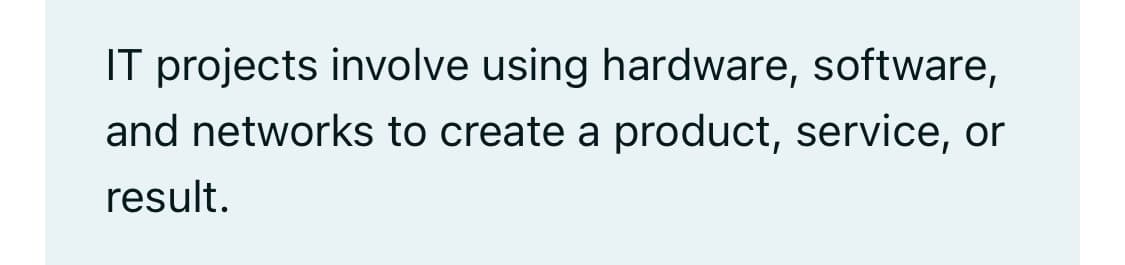 IT projects involve using hardware, software,
and networks to create a product, service, or
result.
