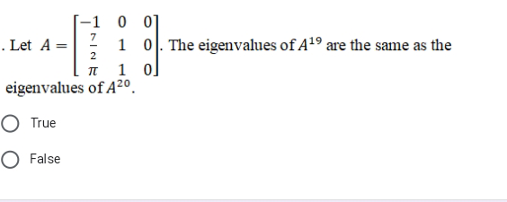 -1 0 0]
1 0. The eigenvalues of A19 are the same as the
. Let A =
I 1 0
eigenvalues of A²º.
O True
O False
