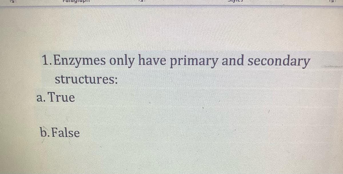 1. Enzymes only have primary and secondary
structures:
a. True
b. False