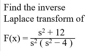 Find the inverse
Laplace transform of
s2 + 12
F(x) = 5 (s² – 4)
S-
