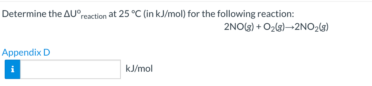 Determine the AU°reaction at 25 °C (in kJ/mol) for the following reaction:
2NO(g) + O2(g)→2NO2(g)
Appendix D
kJ/mol
