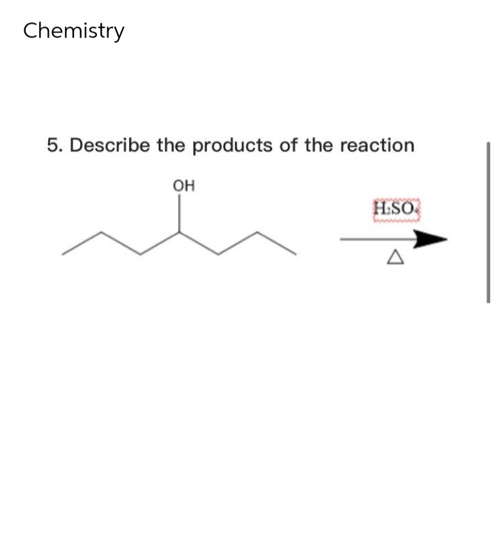 Chemistry
5. Describe the products of the reaction
OH
H:SO
A