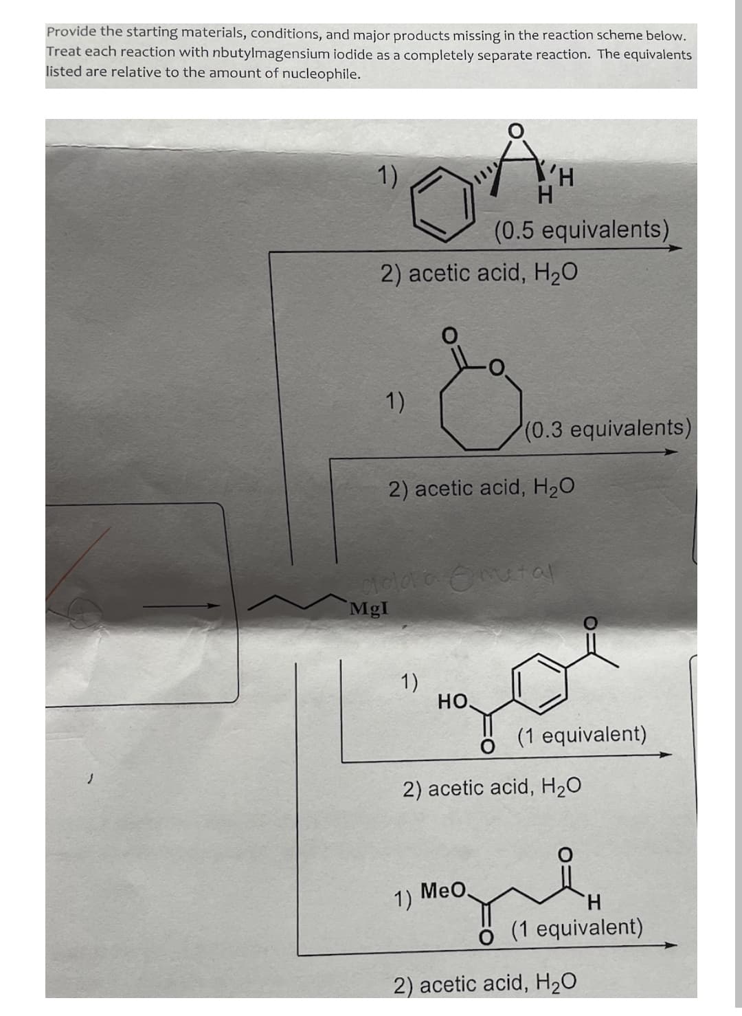 Provide the starting materials, conditions, and major products missing in the reaction scheme below.
Treat each reaction with nbutylmagensium iodide as a completely separate reaction. The equivalents
listed are relative to the amount of nucleophile.
1)
H.
(0.5 equivalents).
2) acetic acid, H20
1)
(0.3 equivalents)
2) acetic acid, H2O
Clola a Ometal
MgI
1)
но,
(1 equivalent)
1.
2) acetic acid, H20
1)
MeO.
H.
(1 equivalent)
2) acetic acid, H20
