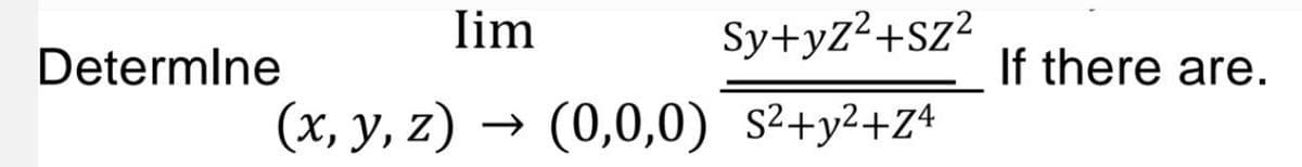 lim
Sy+yZ²+SZ²
(x, y, z) → (0,0,0) S²+y²+z4
Determine
If there are.