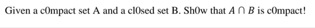 Given a compact set A and a closed set B. ShOw that AB is compact!