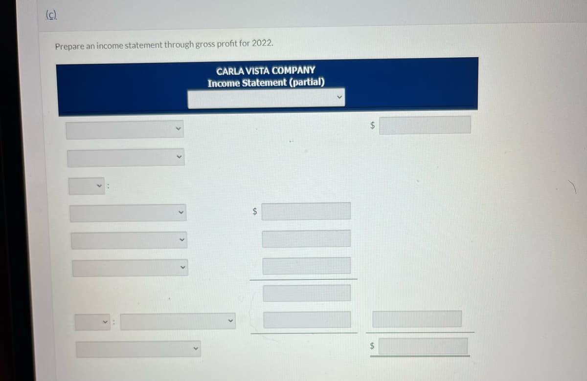(c).
Prepare an income statement through gross profit for 2022.
11.1
CARLA VISTA COMPANY
Income Statement (partial)
$
V
$
$