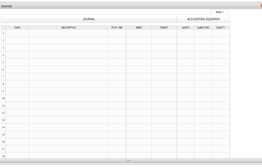 Journal
1
2
3
7
8
9
10
11
12
13
14
15
16
17
18
DATE
DESCRIPTION
JOURNAL
POST. REF.
DEBIT
CREDIT
ACCOUNTING EQUATION
ASSETS
PAGE 1
LIABILITIES
EQUITY