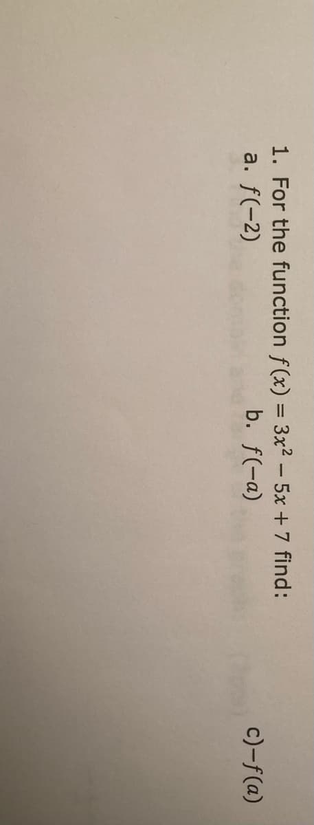 1. For the function f(x) = 3x2 - 5x + 7 find:
a. f(-2)
b. f(-a)
c)-f(a)
