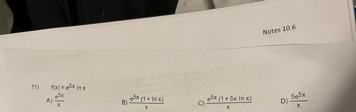 11)
f(x) = e5x In x
e5x
X
A)
B)
5x (1 + In x)
X
C)
e5x (1 + 5x In x)
X
Notes 10.6
5e5x
X