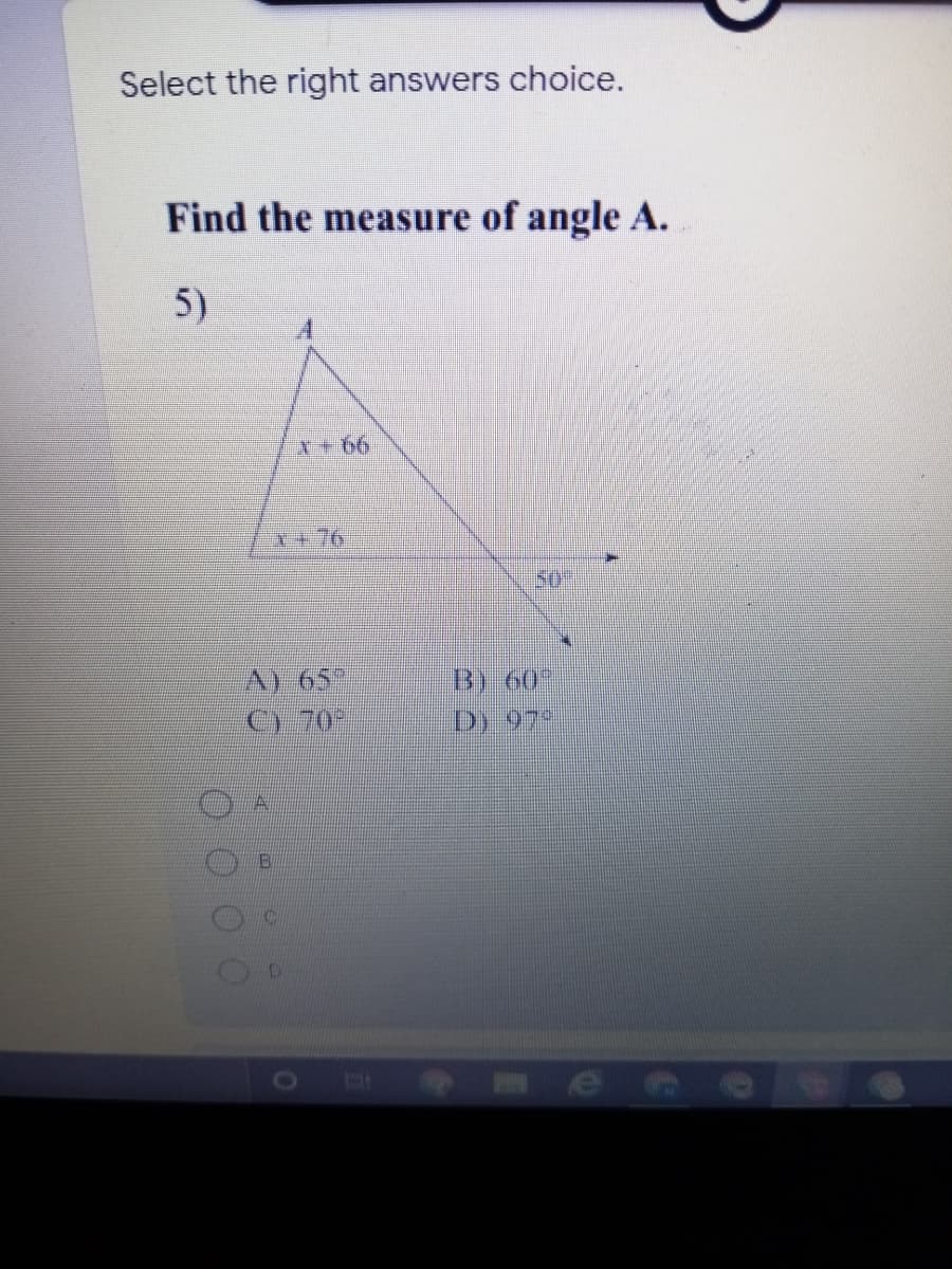 Select the right answers choice.
Find the measure of angle A.
5)
*+66
1+76
50
AF65
B) 60
C) 70-
D 97
