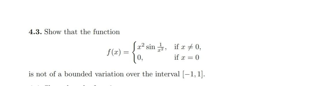 4.3. Show that the function
[x² sin 1/2,
0,
is not of a bounded variation over the interval [-1,1].
f(x)=
-
if x # 0,
if x = 0