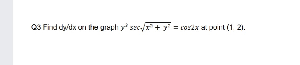 Q3 Find dy/dx on the graph y3 sec /x² + y² = cos2x at point (1, 2).
