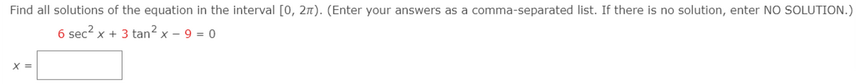 Find all solutions of the equation in the interval [0, 2n). (Enter your answers as a comma-separated list. If there is no solution, enter NO SOLUTION.)
6 sec? x + 3 tan2 x – 9 = 0
X =
