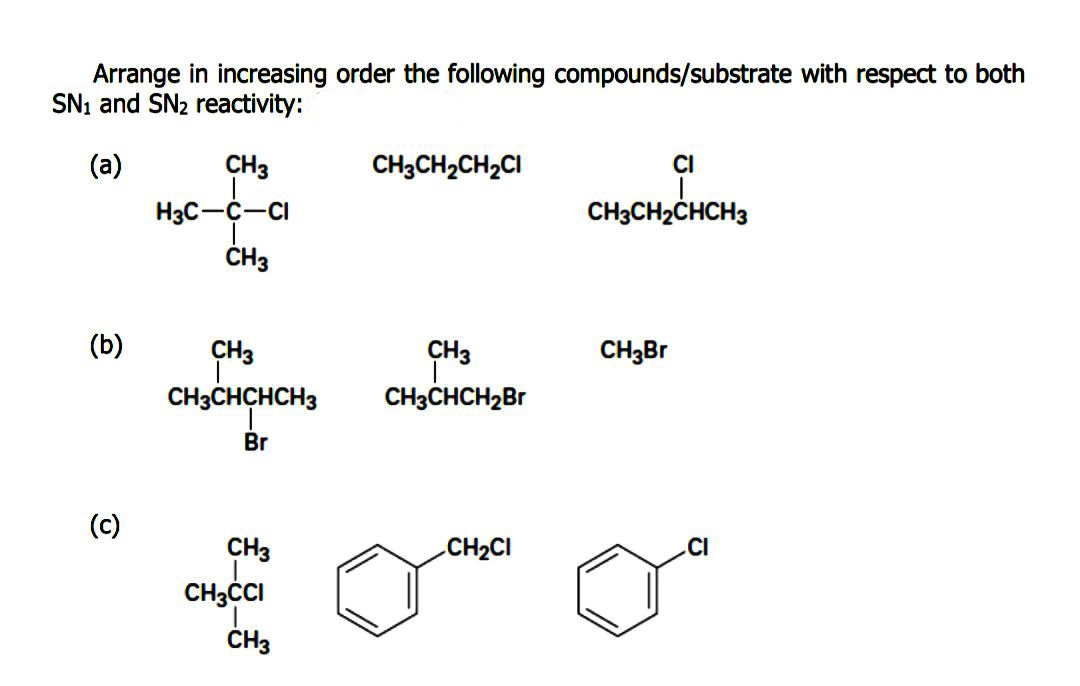 Arrange in increasing order the following compounds/substrate with respect to both
SN, and SN2 reactivity:
(a)
CH3
CH3CH2CH2CI
CI
H3C-C-CI
CH3CH2CHCH3
ČH3
(b)
CH3
ÇH3
CH3Br
CH3CHCHCH3
CH3CHCH2B
Br
(с)
CH3
CH2CI
.CI
CH3CI
ČH3
