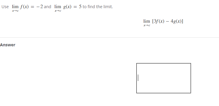 Use lim f(x) = -2 and lim g(x) = 5 to find the limit.
X-C
x→C
Answer
lim [3f(x) - 4g(x)]
X→C