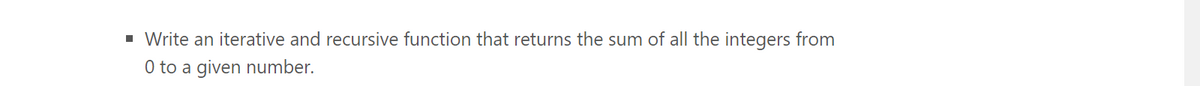 • Write an iterative and recursive function that returns the sum of all the integers from
0 to a given number.
