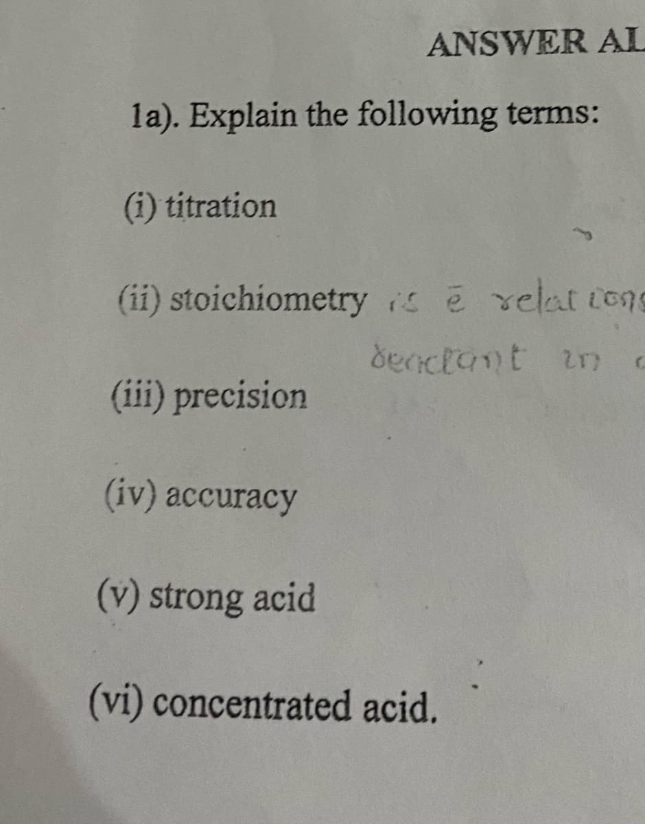 ANSWER AL
la). Explain the following terms:
(i) titration
(ii) stoichiometry i ē velat cons
denclant zn c
(iii) precision
(iv) accuracy
(v) strong acid
(vi) concentrated acid.
