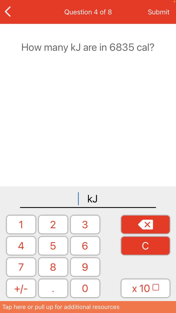 Question 4 of 8
Submit
How many kJ are in 6835 cal?
kJ
1
2
3
4
6.
C
7
8
+/-
x 10 0
Tap here or pull up for additional resources
