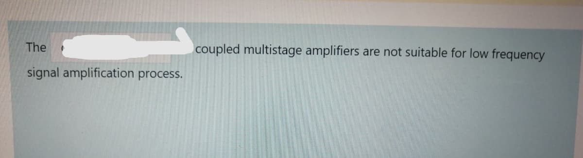 The
coupled multistage amplifiers
are not suitable for low frequency
signal amplification process.
