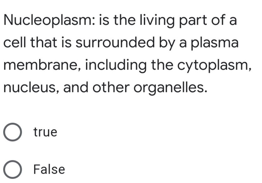 Nucleoplasm: is the living part of a
cell that is surrounded by a plasma
membrane, including the cytoplasm,
nucleus, and other organelles.
O true
O False
