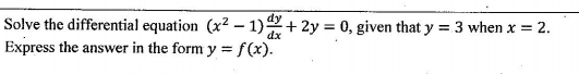 Solve the differential equation (x² – 1)2+ 2y = 0, given that y = 3 when x = 2.
Express the answer in the form y = f(x).
