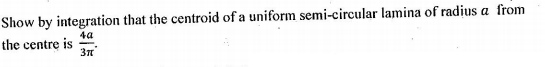 Show by integration that the centroid of a uniform semi-circular lamina of radius a from
4a
the centre is
