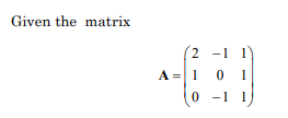 Given the matrix
2 -1 1
A =1 0 1
0 -1 1
