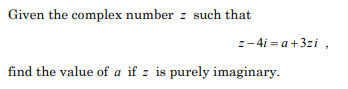 Given the complex number z such that
z-4i = a+3zi ,
find the value of a if z is purely imaginary.
