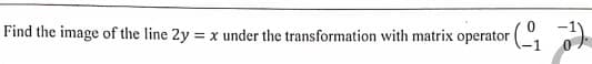 Find the image of the line 2y = x under the transformation with matrix operator (,
