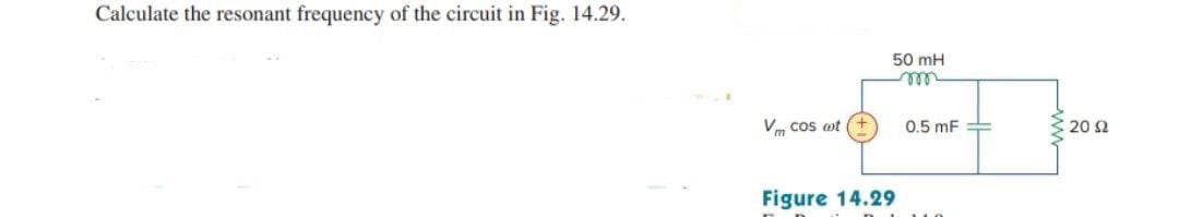 Calculate the resonant frequency of the circuit in Fig. 14.29.
50 mH
m
Vm cos at
Figure 14.29
0.5 mF
110
2002