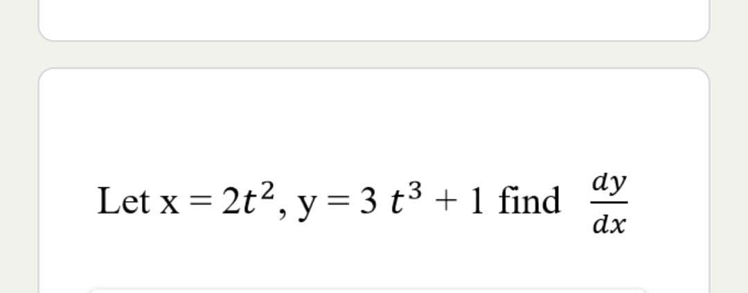 Let x = 2t², y = 3 t³ + 1 find
dy
dx