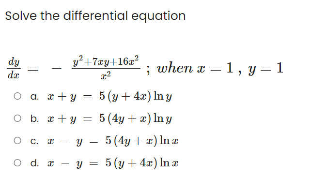 Solve the differential equation
dy
y? +7xy+16x?
when x = 1, y = 1
-
dx
x2
a. x + y
= 5 (y + 4x) In y
O b. x + y
= 5 (4y + x) ln y
о с.
5 (4y + x) In x
O d. а — у %3D 5 (у + 4а) ln z
5 (y + 4x) In x
-
