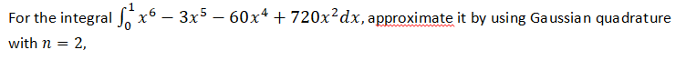 For the integral
with n = 2,
x63x560x4 + 720x²dx, approximate it by using Gaussian quadrature
x6