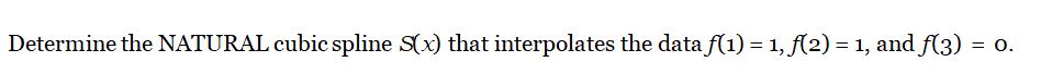 **Problem Statement**

Determine the NATURAL cubic spline \( S(x) \) that interpolates the data \( f(1) = 1 \), \( f(2) = 1 \), and \( f(3) = 0 \).