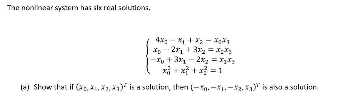 The nonlinear system has six real solutions.
4x0 x₁ + x₂ = X0X3
xo - 2x₁ + 3x₂ = x₂x3
-xo + 3x₁ - 2x₂ = X₁ X3
x² + x² + x² = 1
(a) Show that if (x0, X₁, X2, X3)T is a solution, then (-X0, −X₁, −X₂, X3)¹ is also a solution.