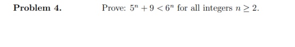 Problem 4.
Prove: 5" +9 < 6" for all integers n > 2.
