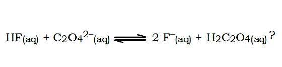 HF(aq) + C2042 (aq)
2 F (aq) + H2C204(aq)?
