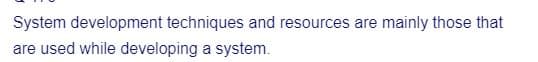 System development techniques and resources are mainly those that
are used while developing a system.