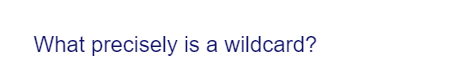 What precisely is a wildcard?