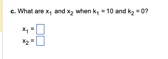 c. What are x₁ and x2 when k₁ = 10 and k₂ = 0?
X₁
X2
II
II